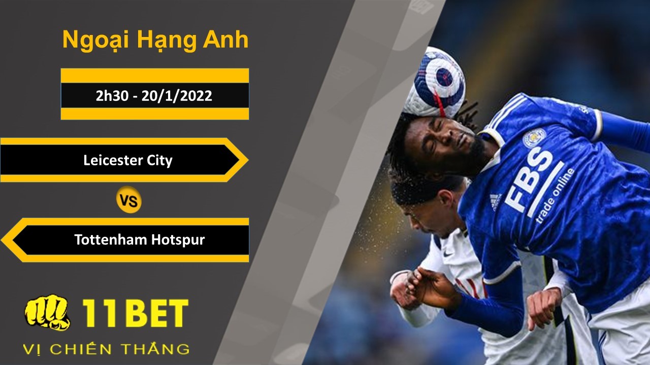 11BET Soi kèo Leicester City vs Tottenham Hotspur, 2h30, 20/1/2022