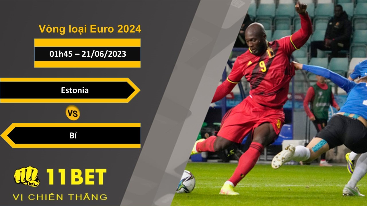 11BET Soi kèo Estonia vs Bỉ, 01h45, 21/06/2023