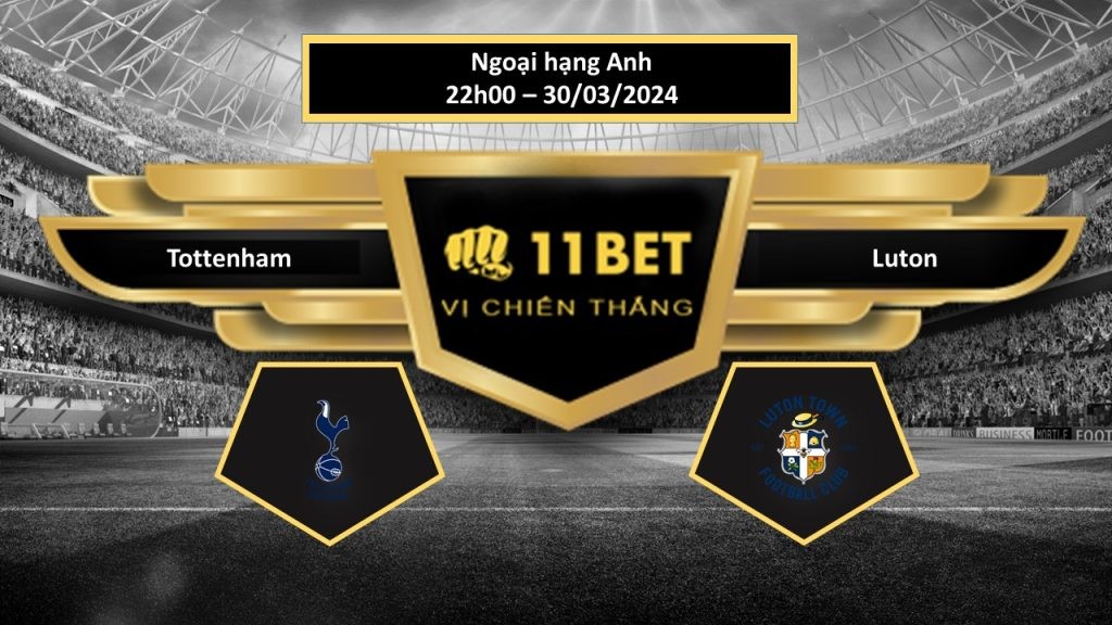 11BET Tip bóng đá Tottenham vs Luton, hôm nay 30/03/2024