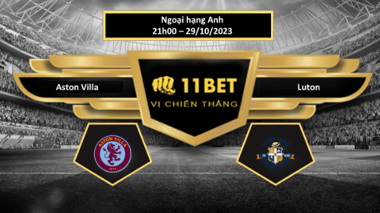 11BET Tip bóng đá Aston Villa vs Luton, hôm nay 29/10/2023