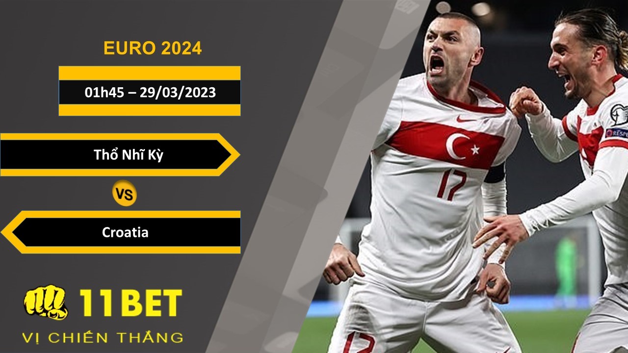 11BET Soi kèo Thổ Nhĩ Kỳ vs Croatia, 01h45, 29/03/2023