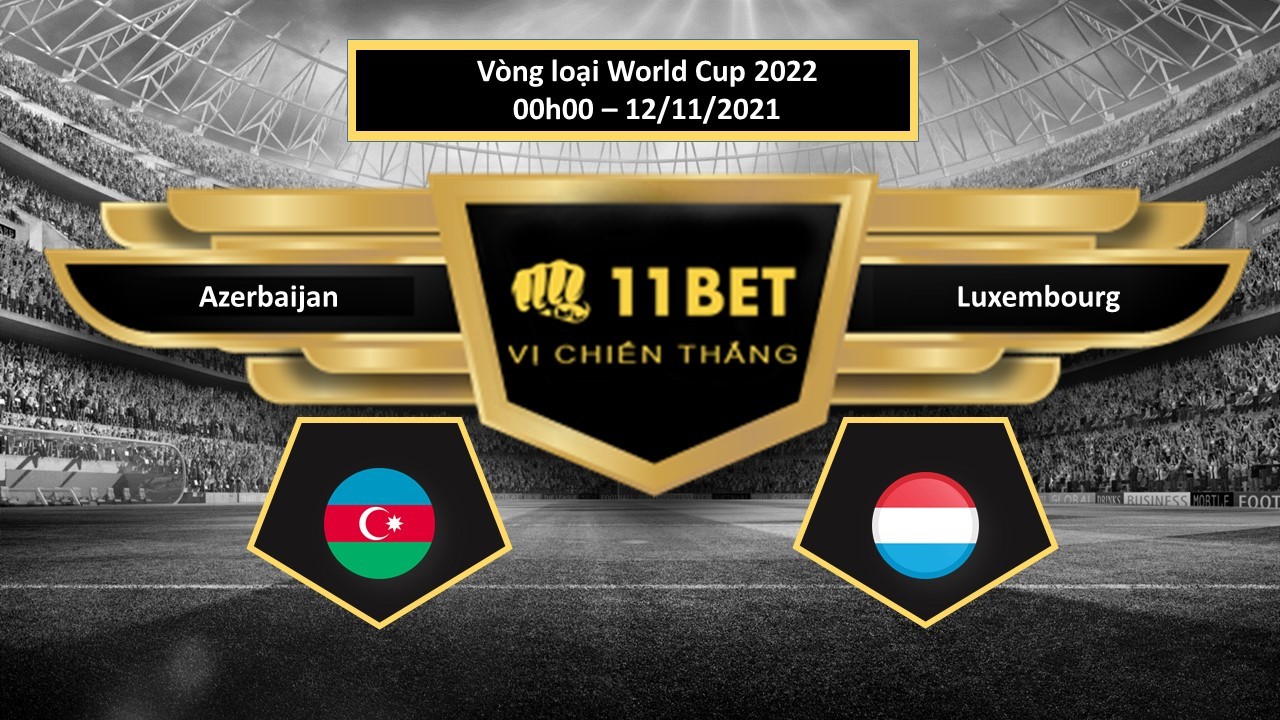 11BET Tip bóng đá Azerbaijan vs Luxembourg , hôm nay 12/11/2021