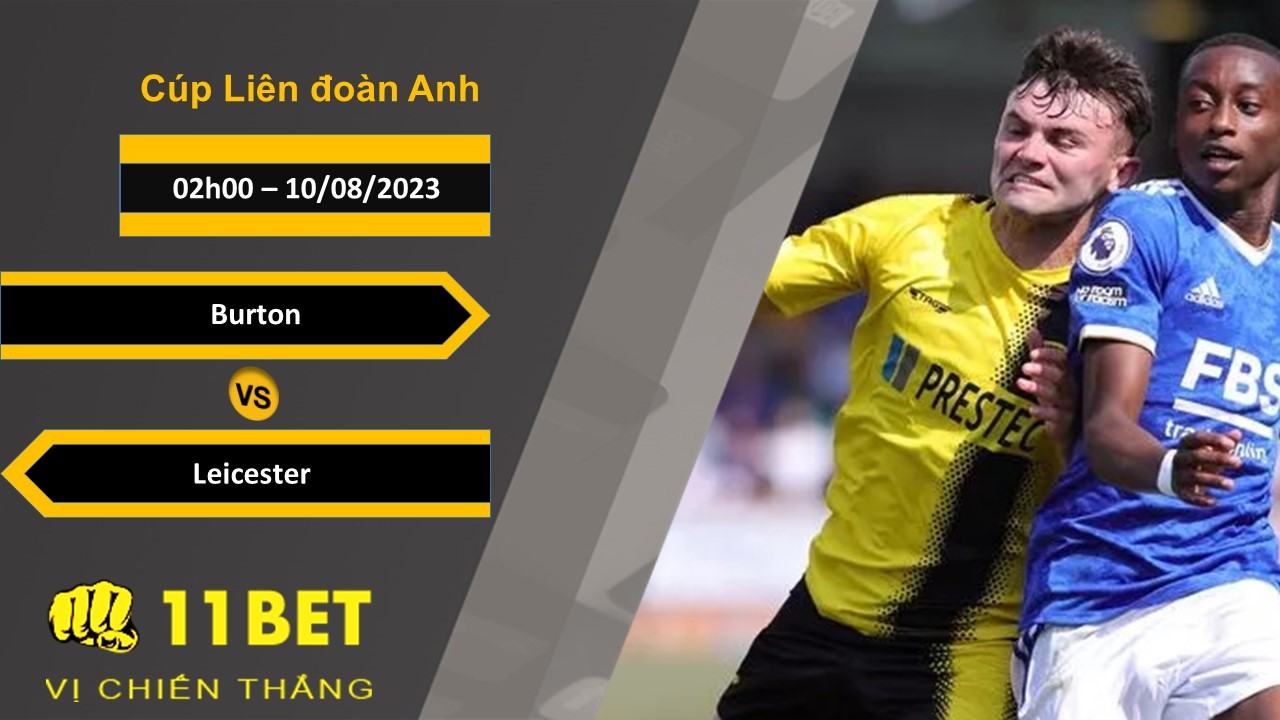 11BET Soi kèo Burton vs Leicester , 02h00, 10/08/2023