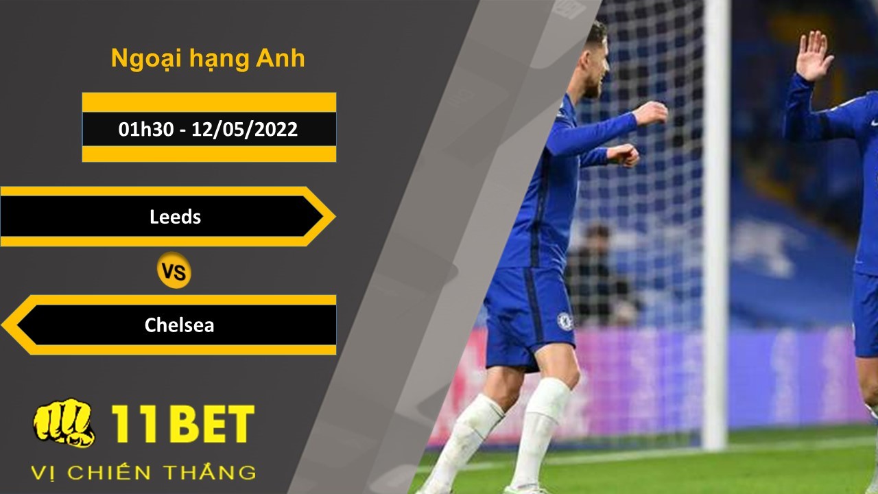 11BET Soi kèo Leeds vs Chelsea 01h30, 12/05/2022