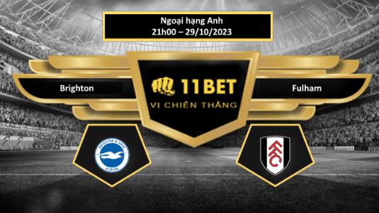 11BET Tip bóng đá Brighton vs Fulham, hôm nay 29/10/2023