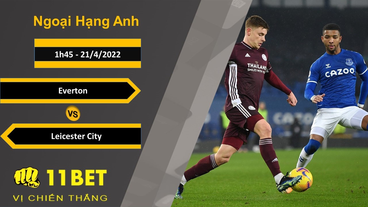 11BET Soi kèo Everton vs Leicester City, 1h45, 21/4/2022