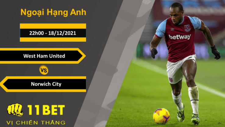 11BET Soi kèo West Ham United vs Norwich City, 22h00, 18/12/2021