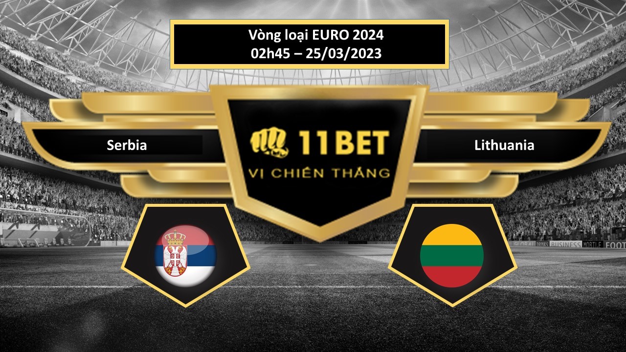 11BET Tip bóng đá    Serbia vs Lithuania, hôm nay 25/03/2023