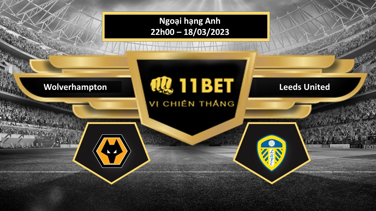 11BET Tip bóng đá Wolverhampton vs Leeds United, hôm nay 18/03/2023