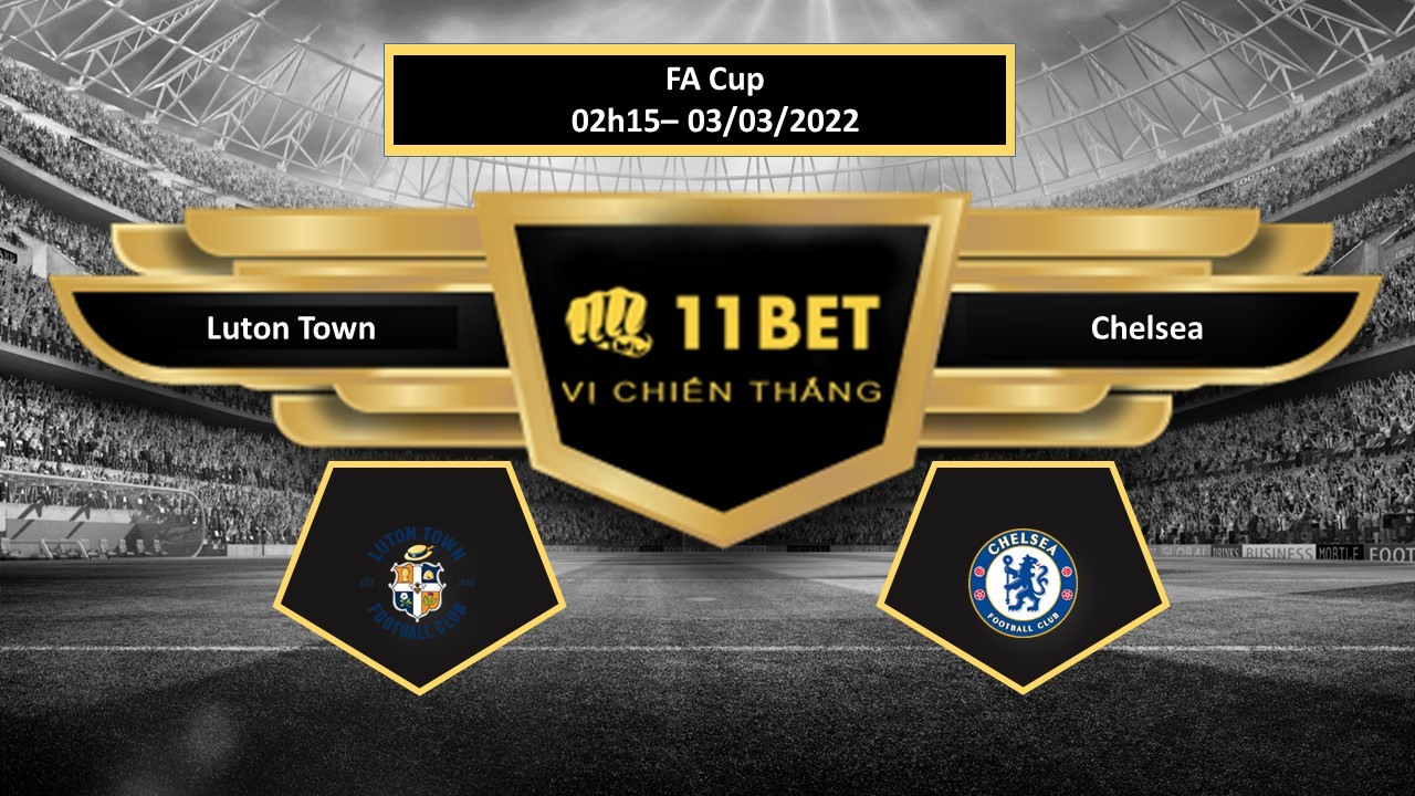 11BET Tip bóng đá Luton Town vs Chelsea  , hôm nay 03/03/2022